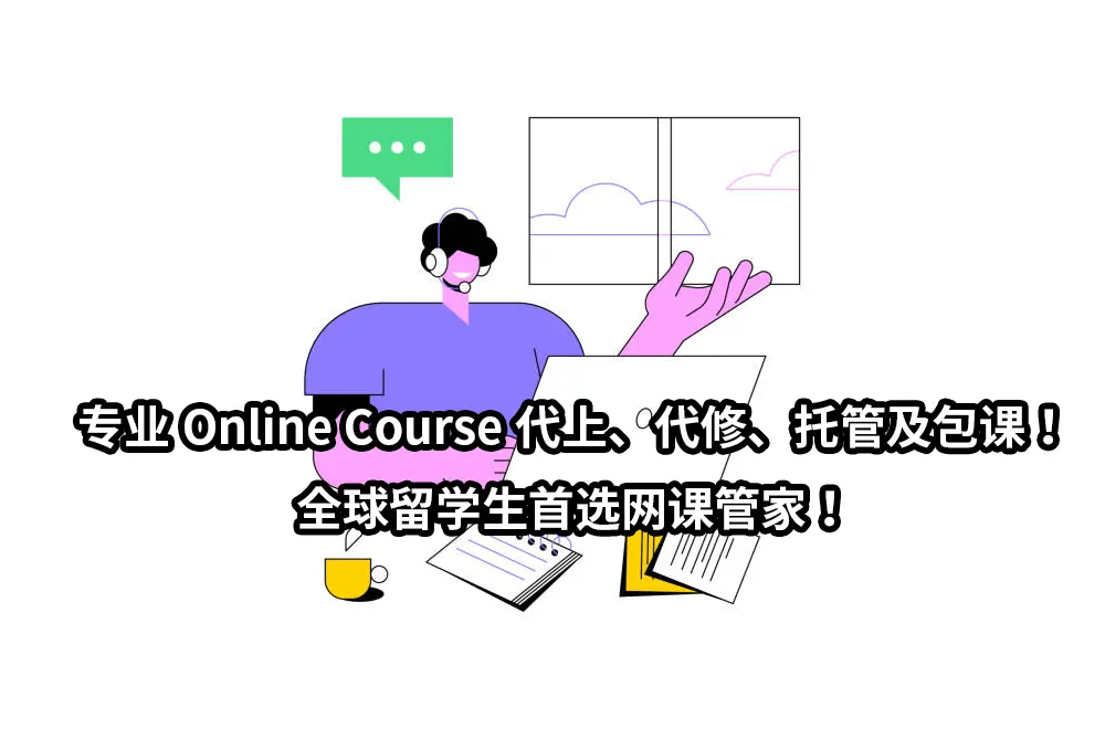 专业Online Course代上、代修、托管及包课！全球留学生首选网课管家！