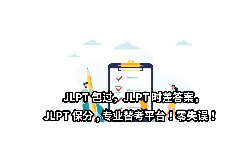 JLPT包过，JLPT时差答案，JLPT保分。专业替考平台！零失误！