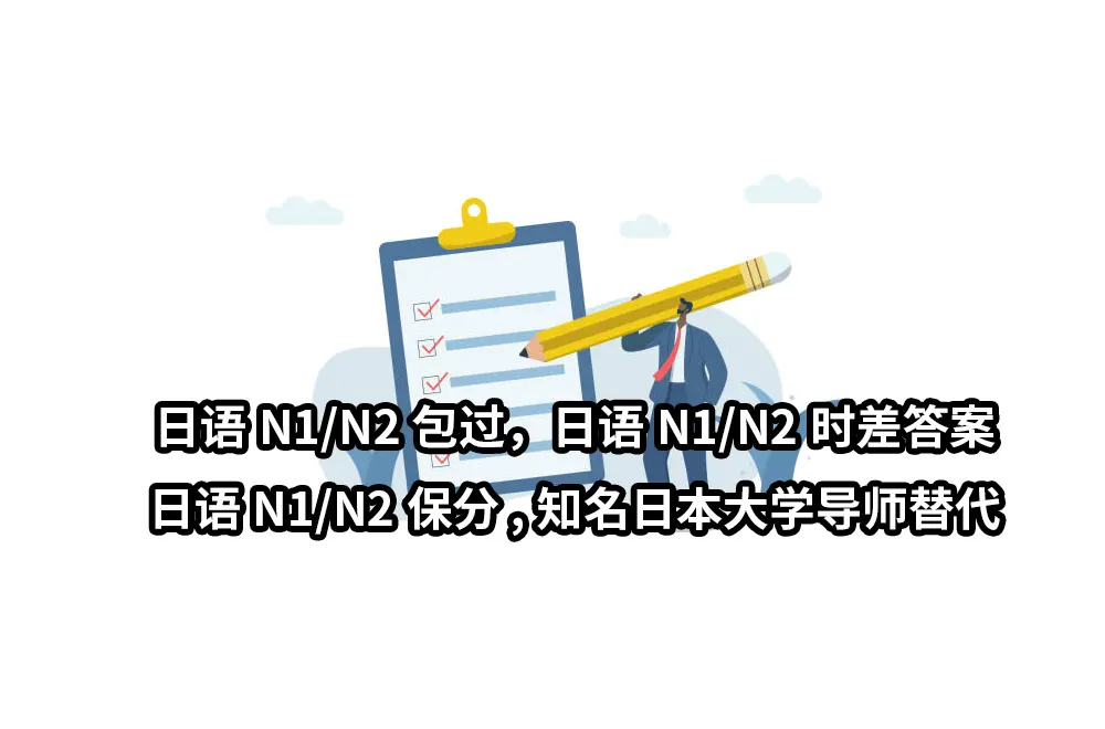 日语N1/N2包过，日语N1/N2时差答案，日语N1/N2保分。知名日本大学导师！专业替考机构！