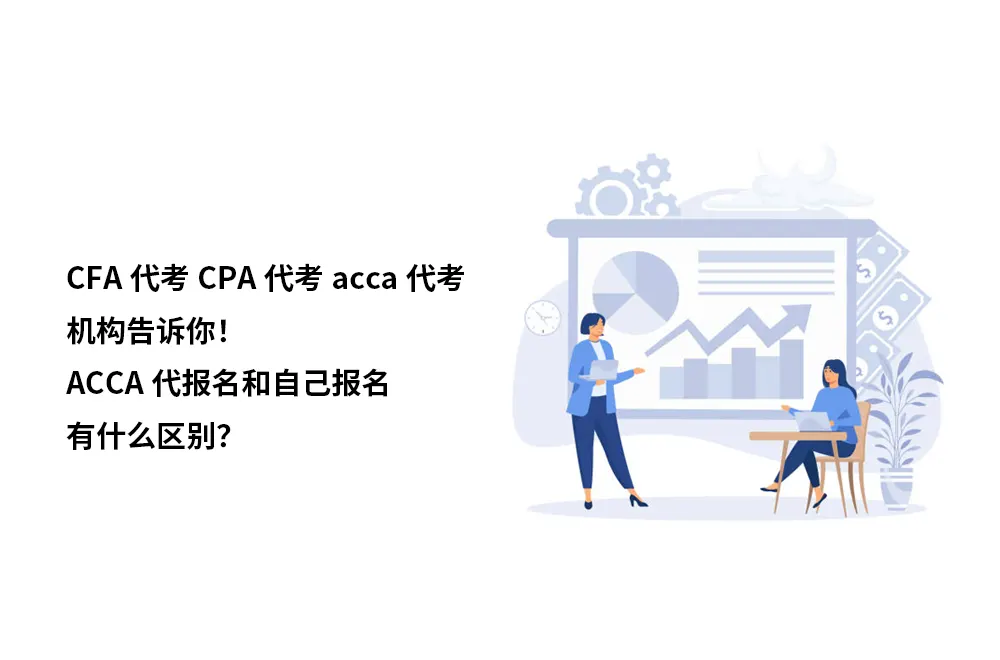 CFA代考CPA代考acca代考机构告诉你！ACCA代报名和自己报名有什么区别？